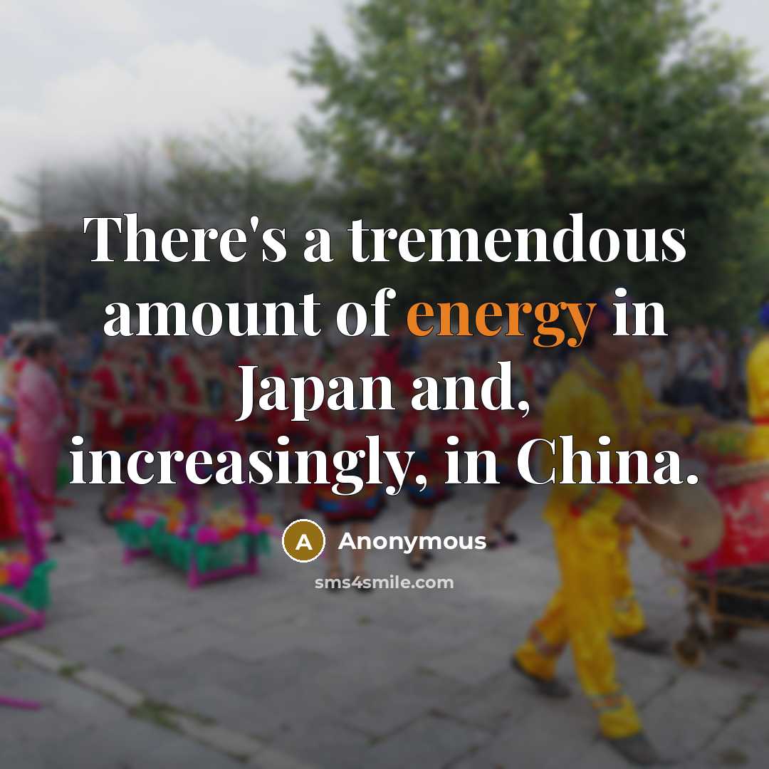 “There's a tremendous amount of energy in Japan and, increasingly,…” quote by Anonymous