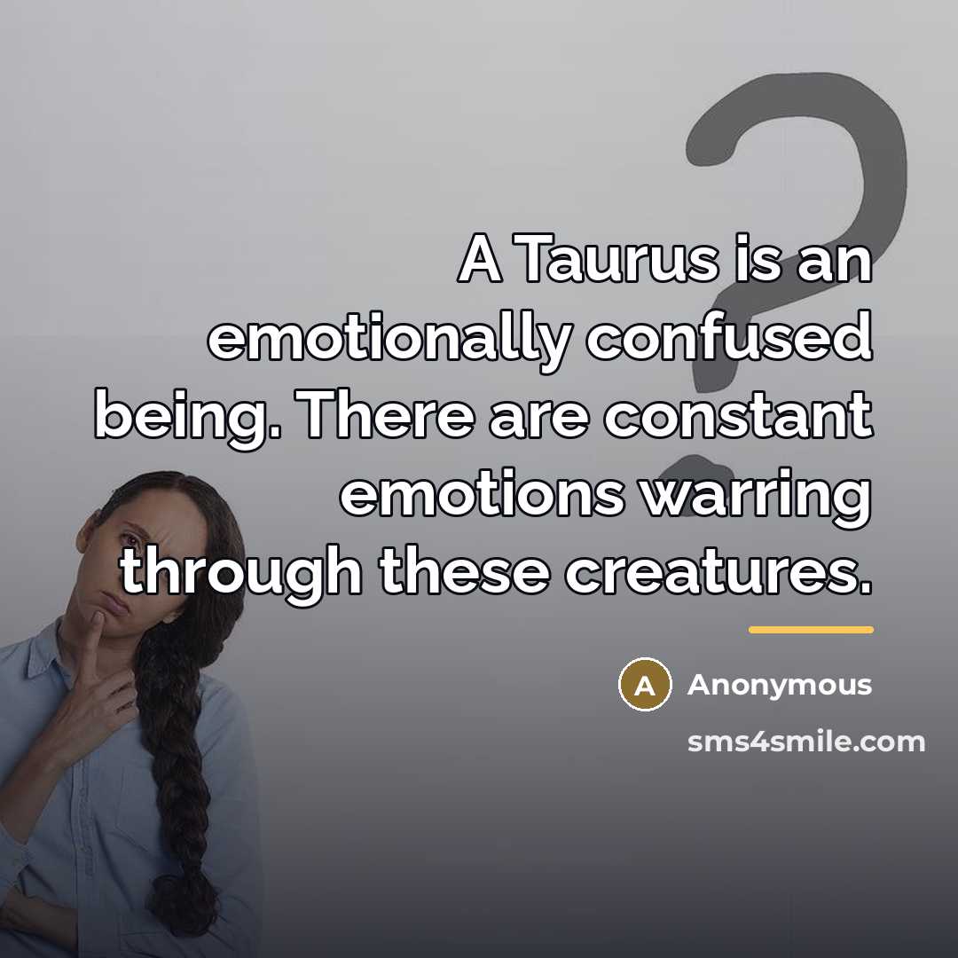 “A Taurus is an emotionally confused being. There are constant…” quote by Anonymous
