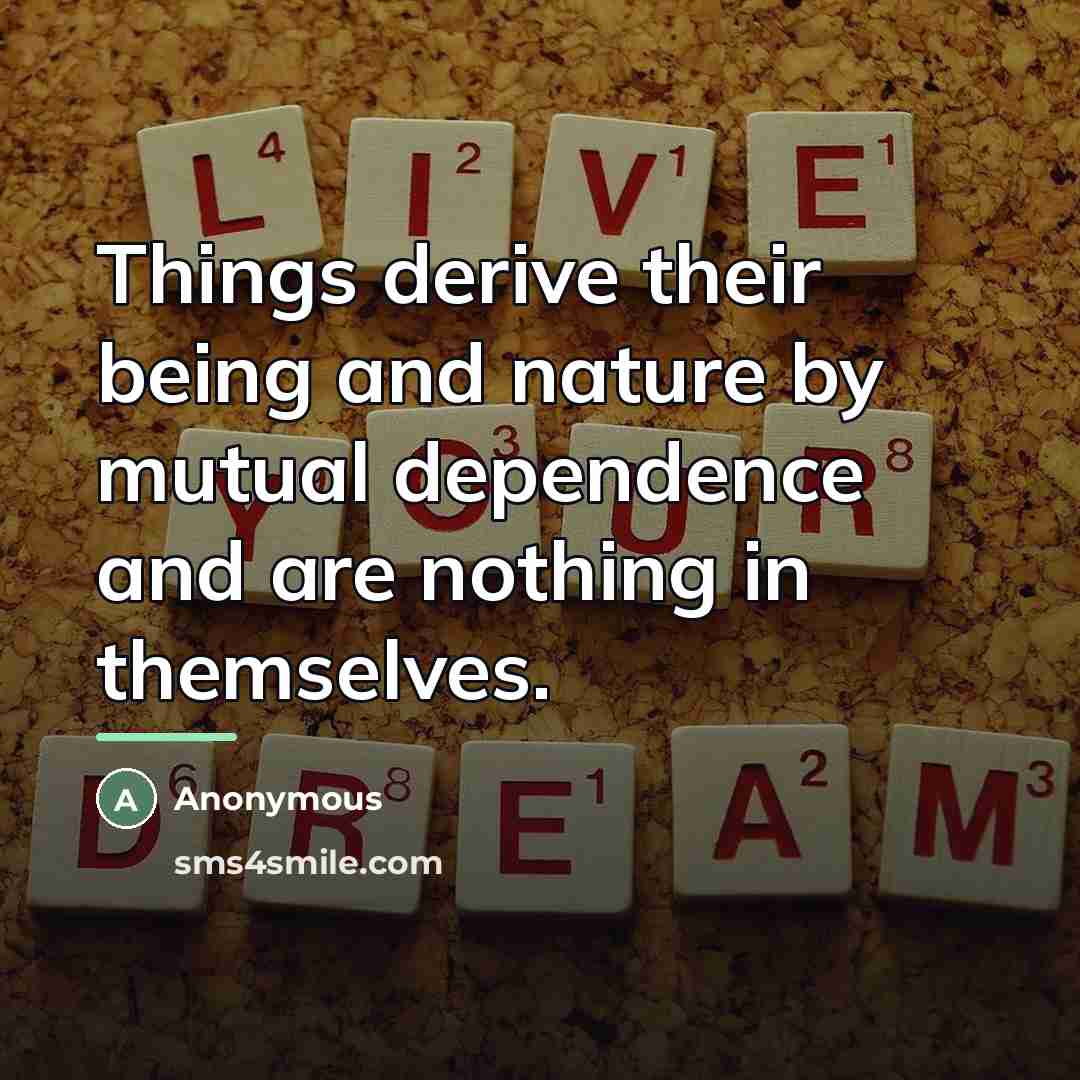 “Things derive their being and nature by mutual dependence and…” quote by Anonymous