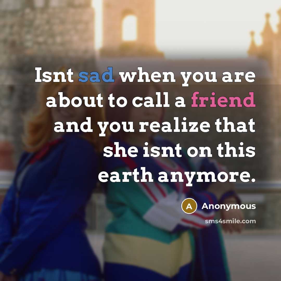 “Isnt sad when you are about to call a friend and you realize that she isnt on this earth anymore.” quote by Anonymous