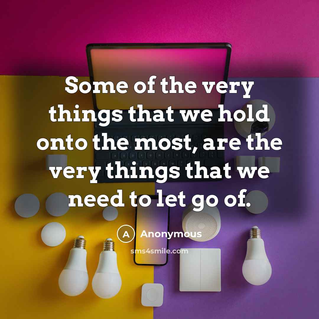 “Some of the very things that we hold onto the…” quote by Anonymous