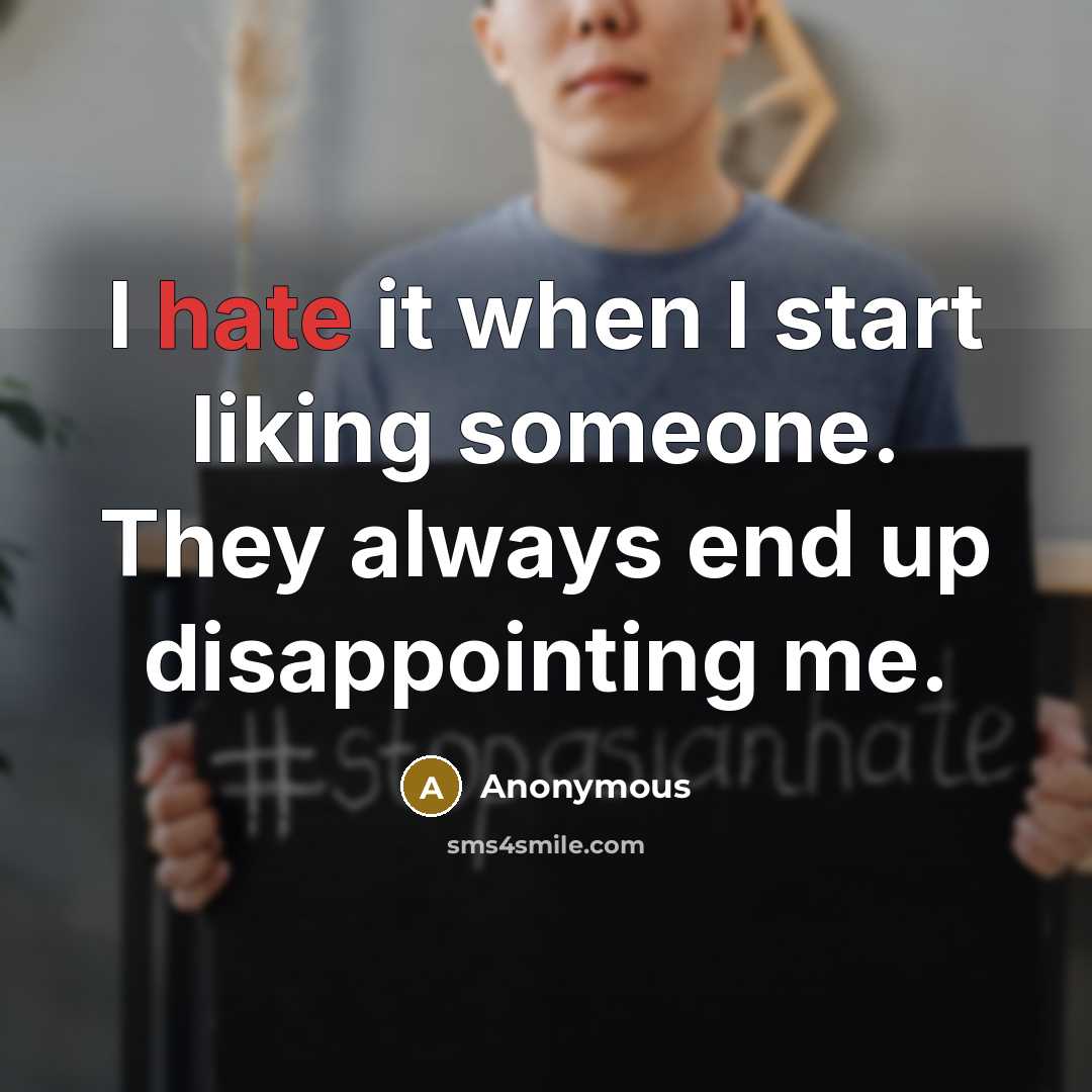 “I hate it when I start liking someone. They always end up disappointing me.” quote by Anonymous