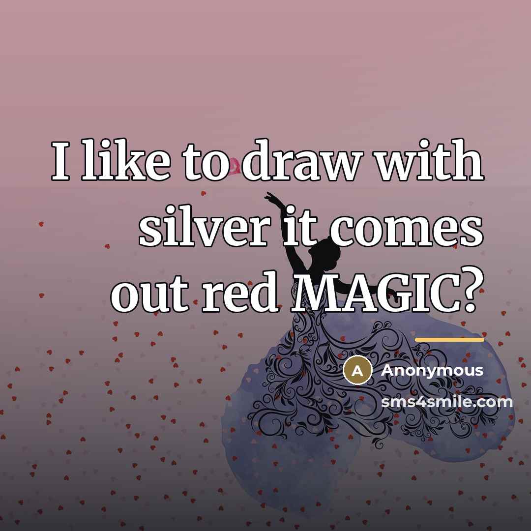 “I like to draw with silver it comes out red…” quote by Anonymous