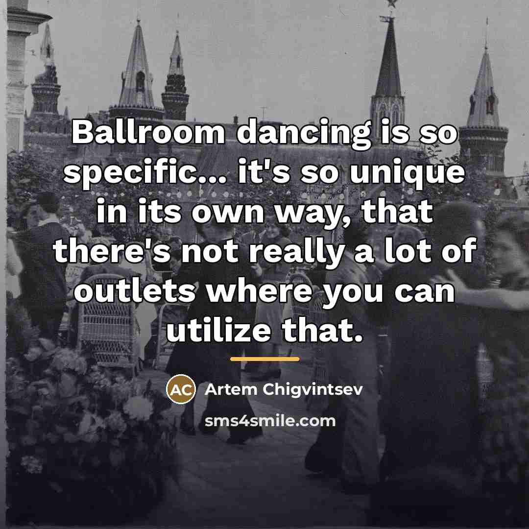 “Ballroom dancing is so specific... it's so unique in its…” quote by Artem Chigvintsev