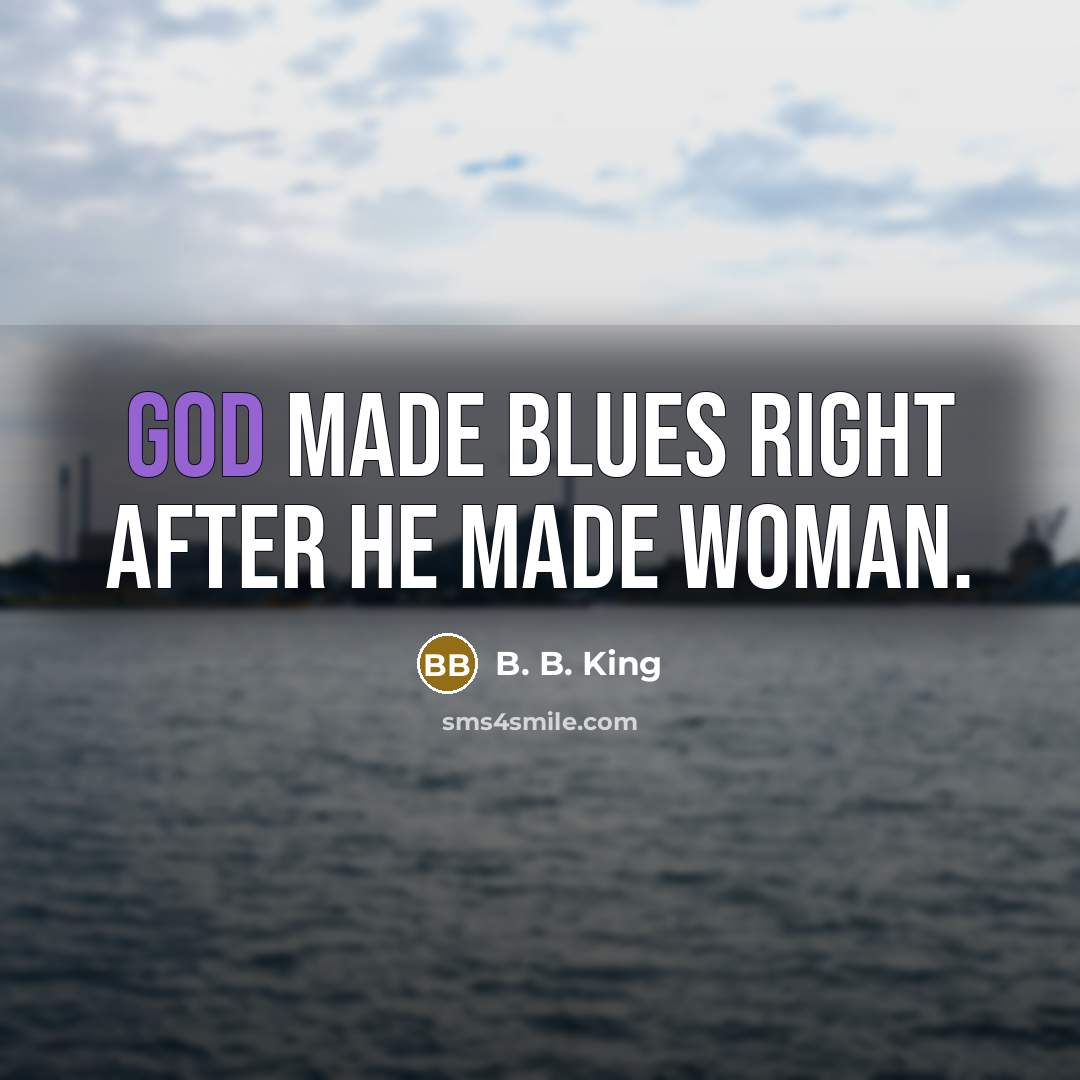“God made Blues right after he made woman.…” quote by B. B. King