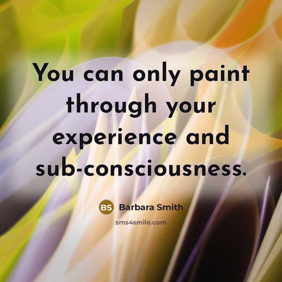 “You can only paint through your experience and sub-consciousness.…” quote by Barbara Smith