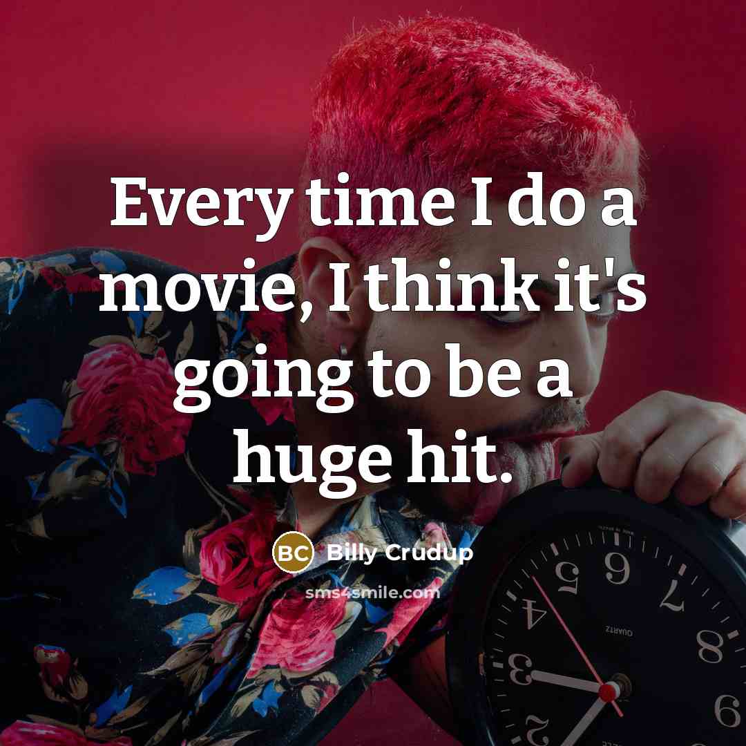 “Every time I do a movie, I think it's going…” quote by Billy Crudup