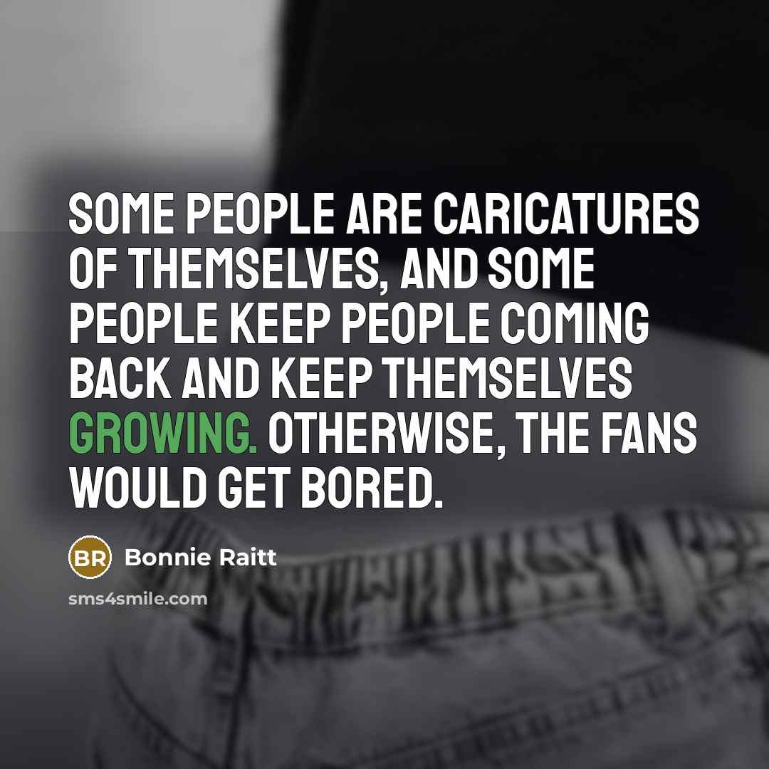 “Some people are caricatures of themselves, and some people keep…” quote by Bonnie Raitt