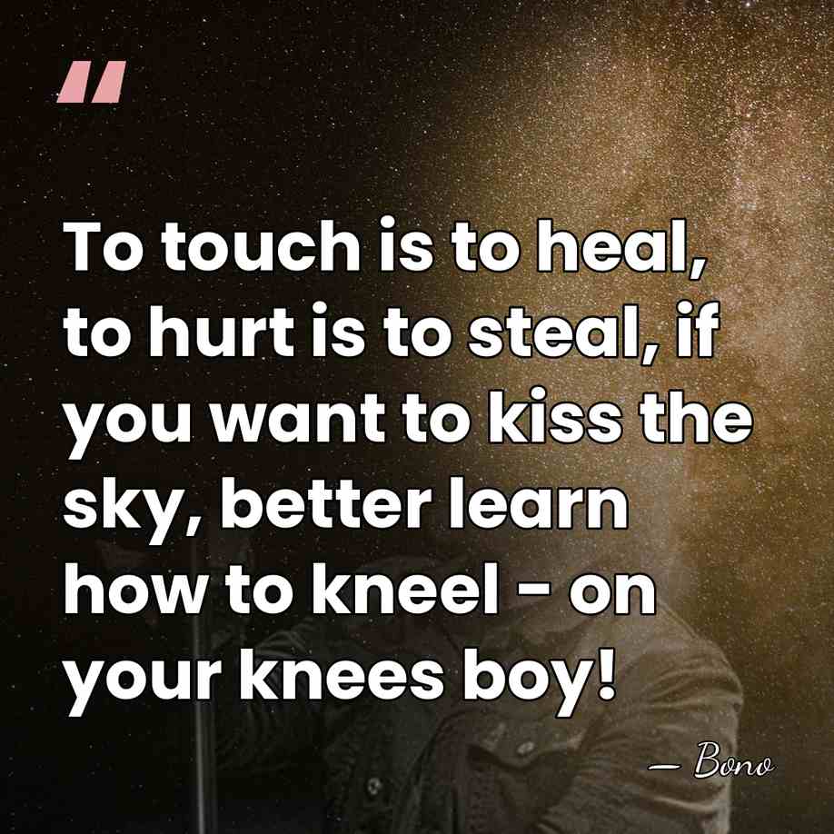 To touch is to heal, to hurt is to steal, if you&hellip; - Bono