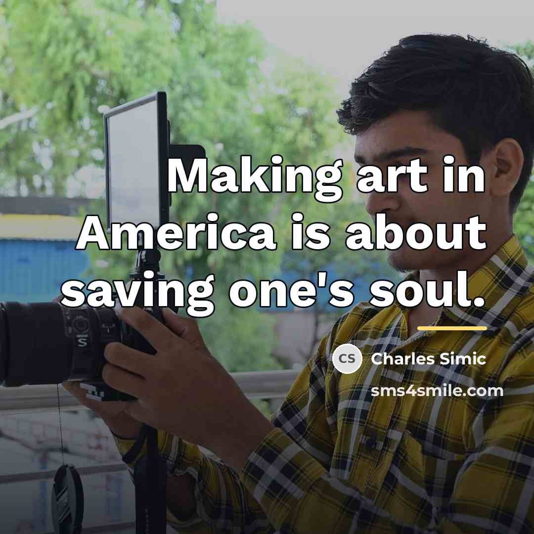 “Making art in America is about saving one's soul.…” quote by Charles Simic