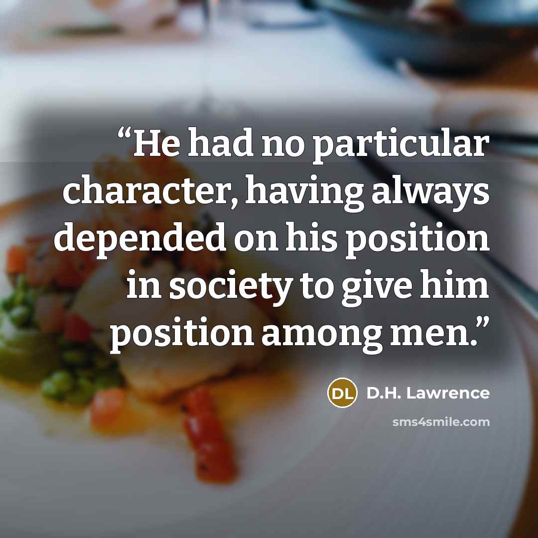 “He had no particular character, having always depended on his position in society to give him position among men.” quote by D.H. Lawrence