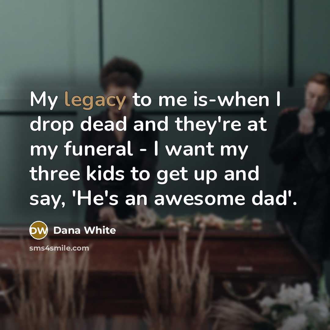 “My legacy to me is-when I drop dead and they're…” quote by Dana White