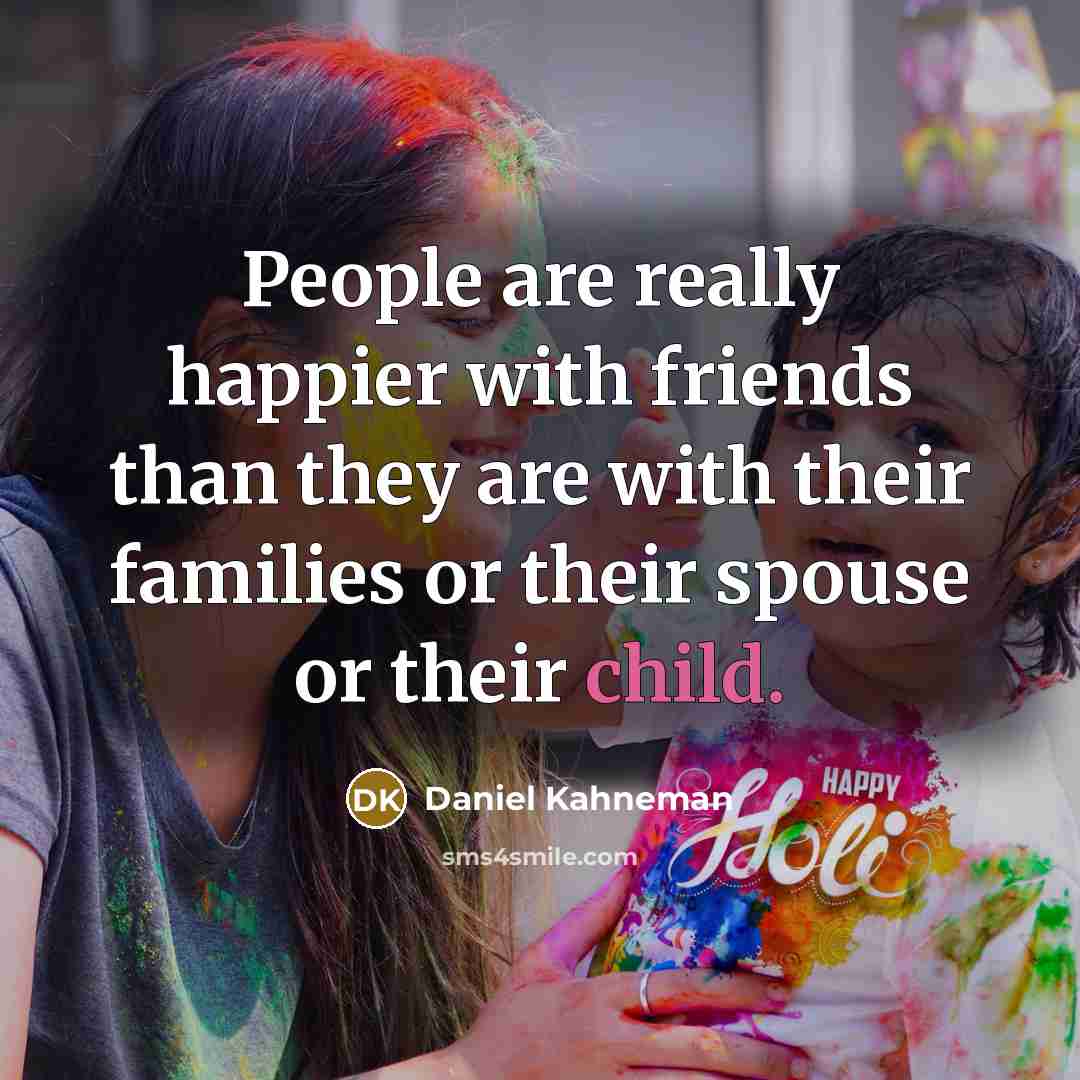 “People are really happier with friends than they are with…” quote by Daniel Kahneman