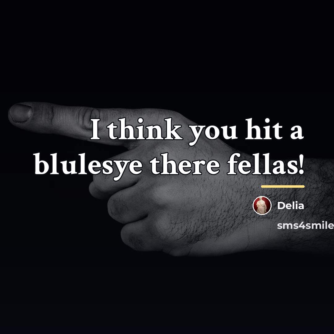 “I think you hit a blulesye there fellas!…” quote by Delia