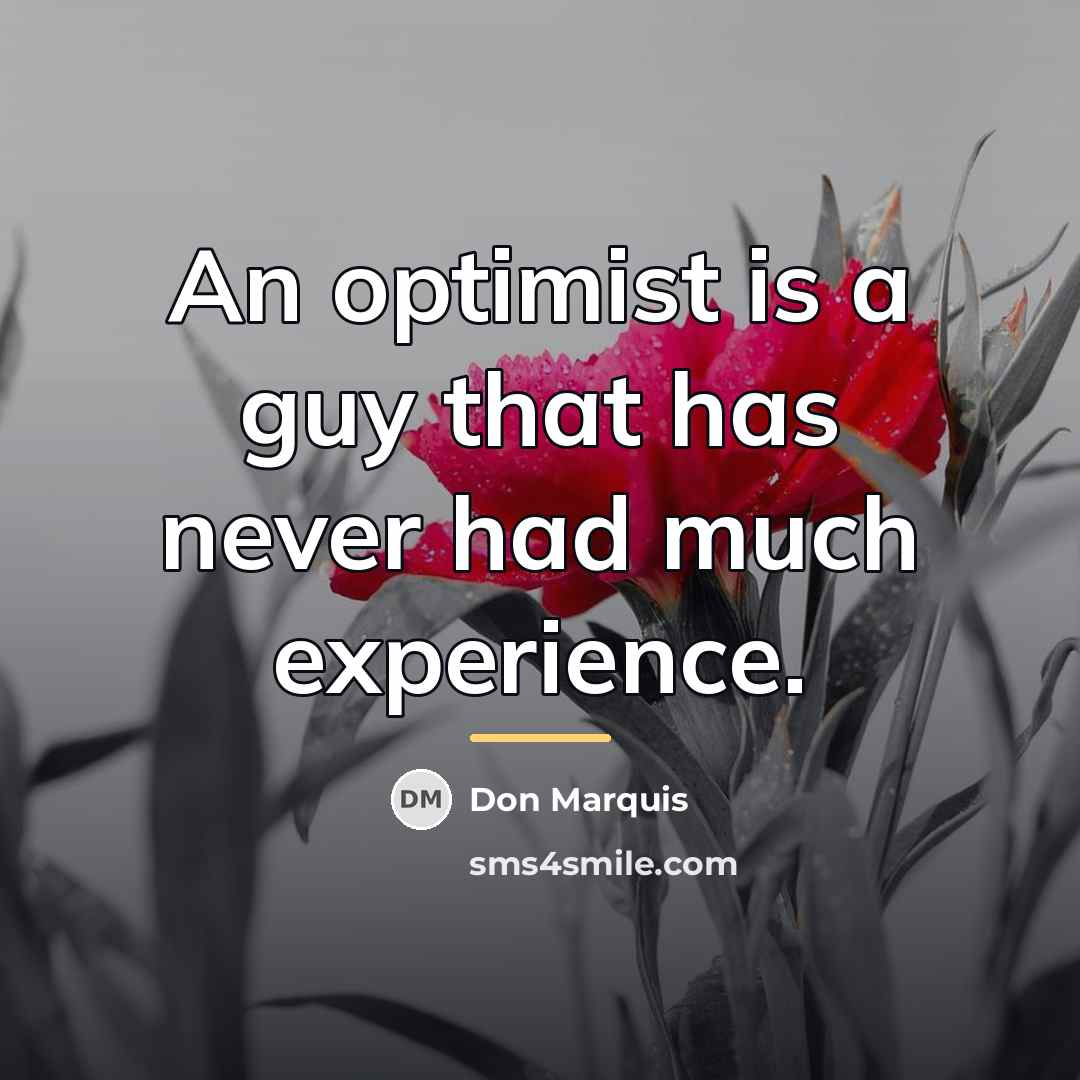 “An optimist is a guy that has never had much…” quote by Don Marquis