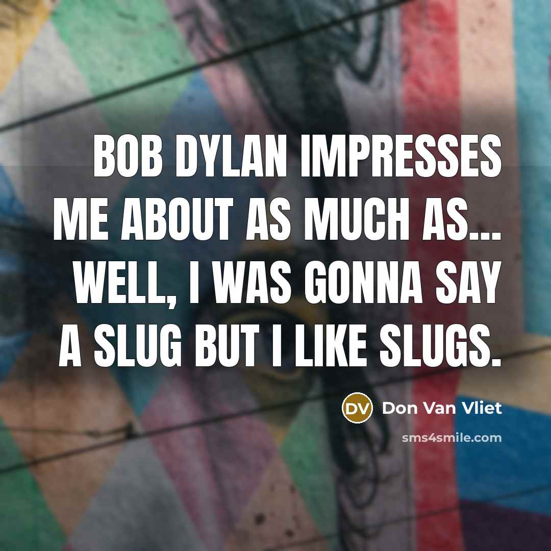 “Bob Dylan impresses me about as much as... well, I…” quote by Don Van Vliet