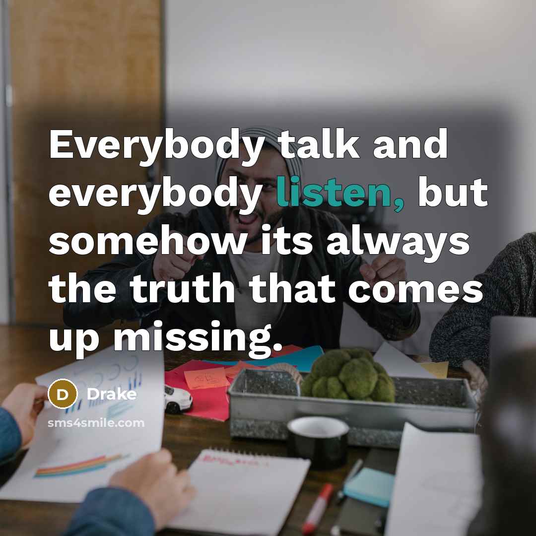 “Everybody talk and everybody listen, but somehow its always the…” quote by Drake