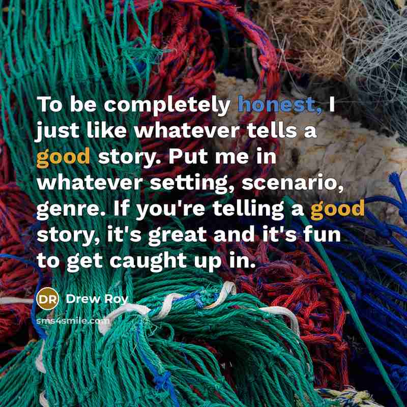 “To be completely honest, I just like whatever tells a…” quote by Drew Roy