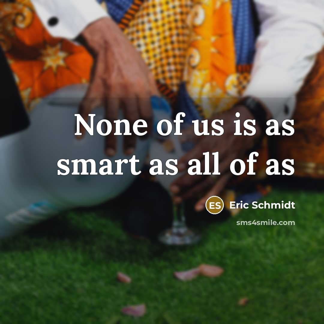 “None of us is as smart as all of as…” quote by Eric Schmidt