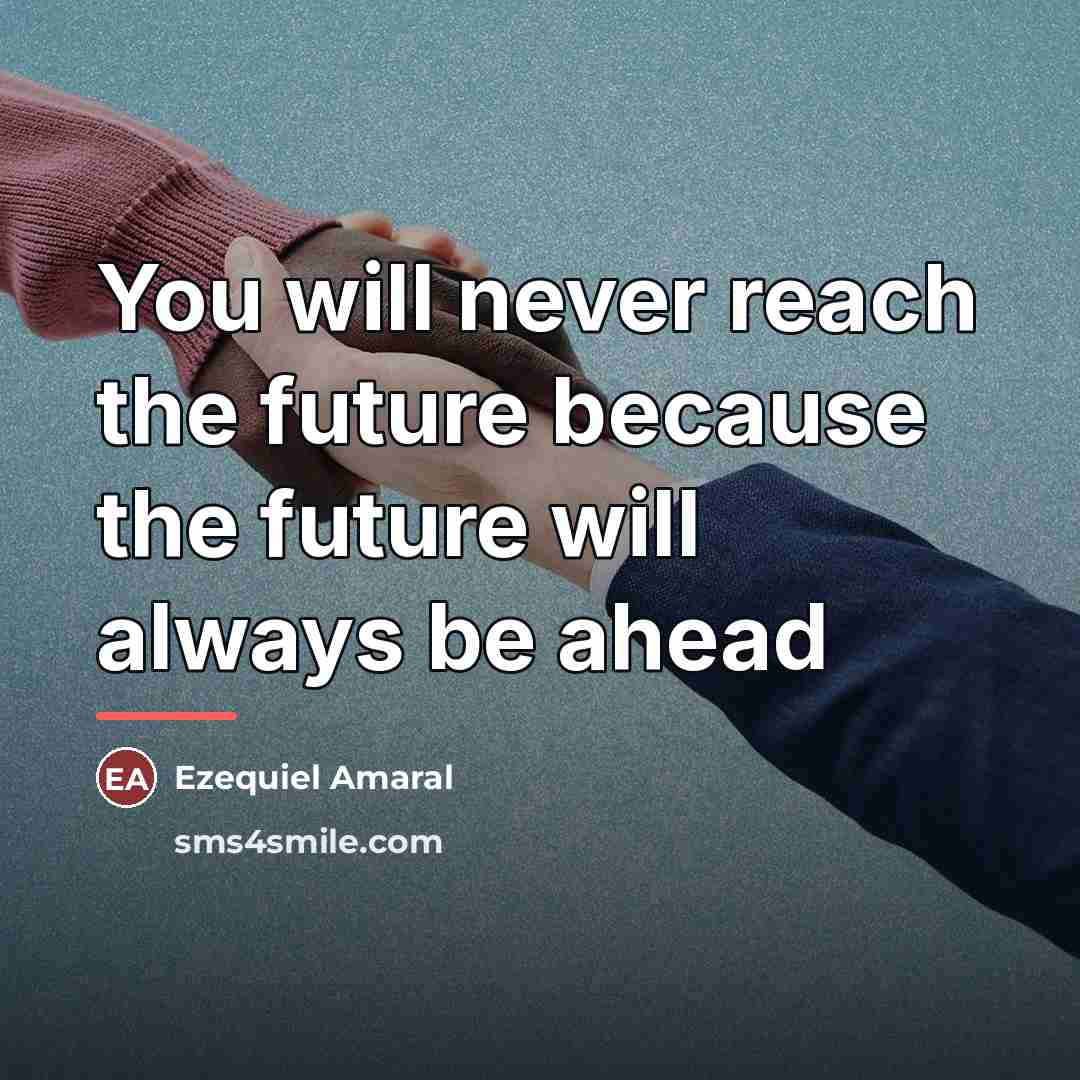 “You will never reach the future because the future will…” quote by Ezequiel Amaral