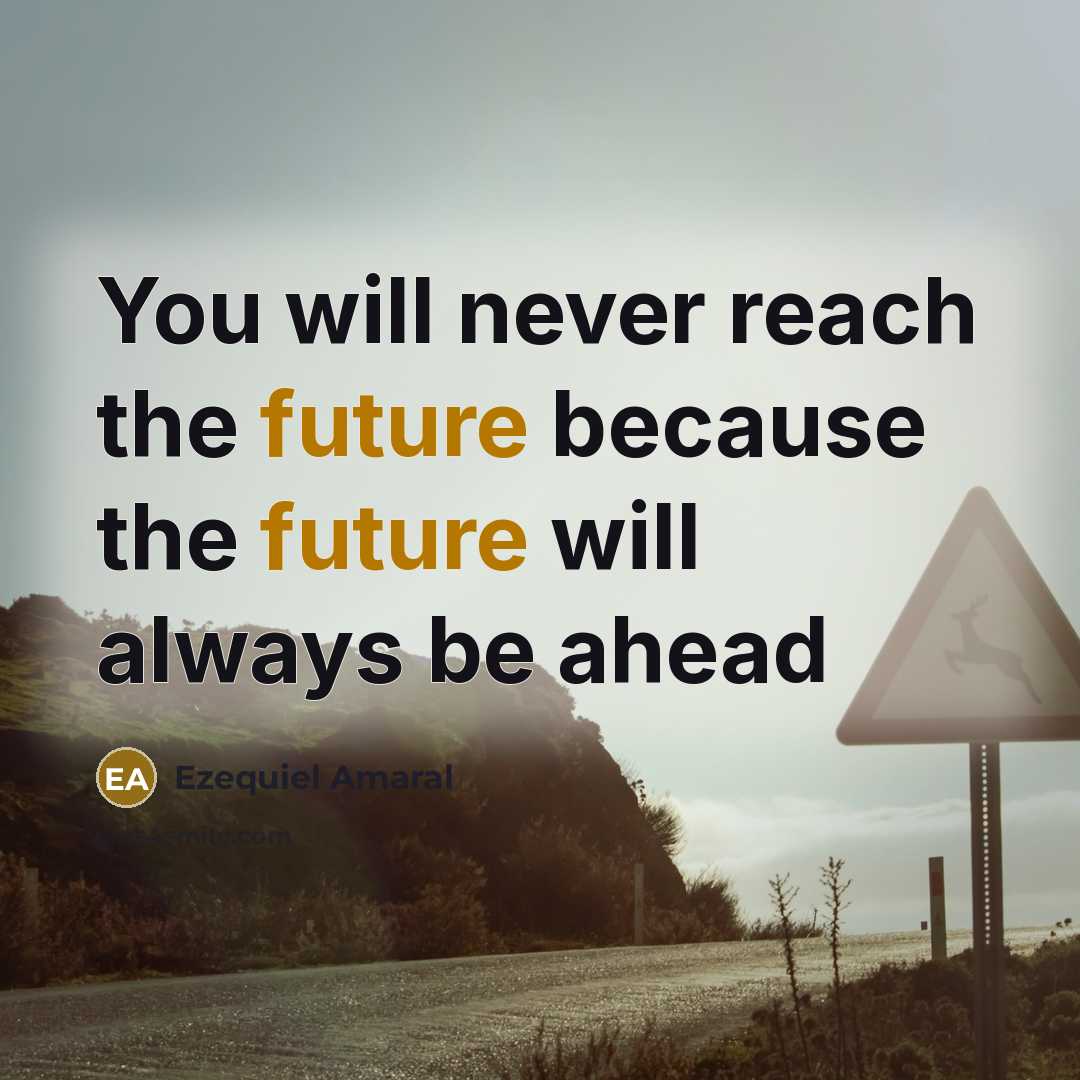 “You will never reach the future because the future will always be ahead” quote by Ezequiel Amaral
