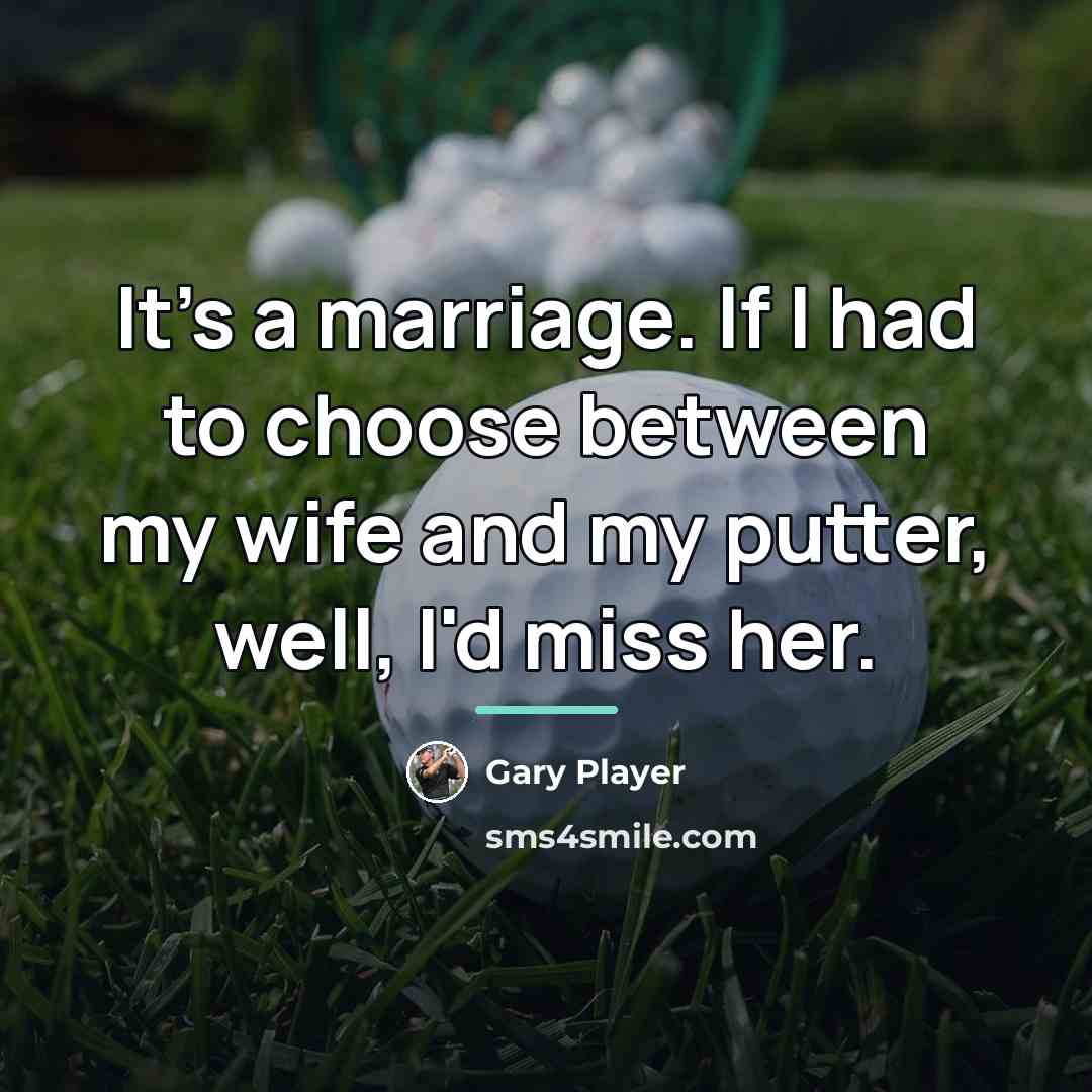“It's a marriage. If I had to choose between my…” quote by Gary Player