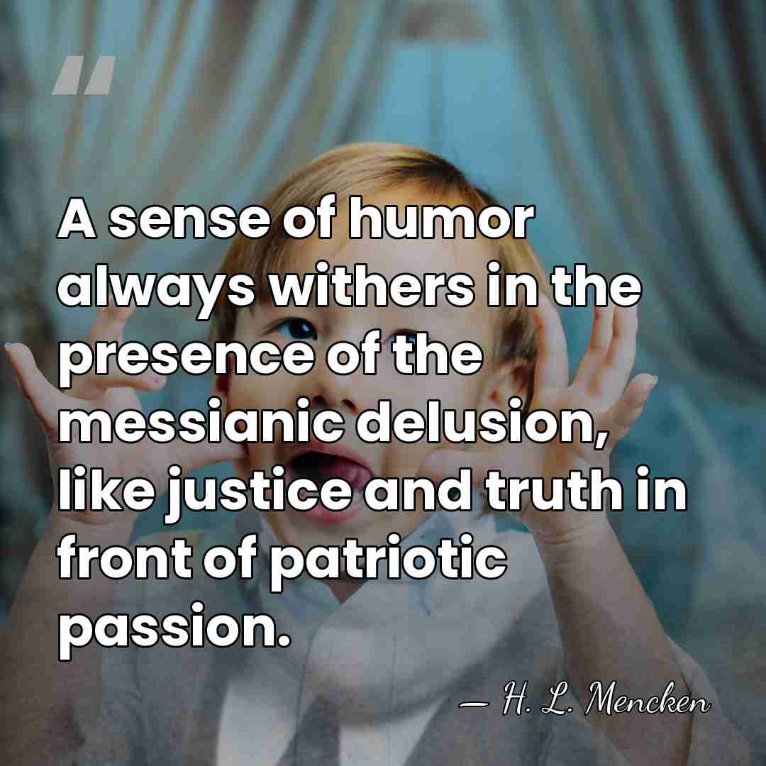 A sense of humor always withers in the presence of the messianic&hellip; - H. L. Mencken