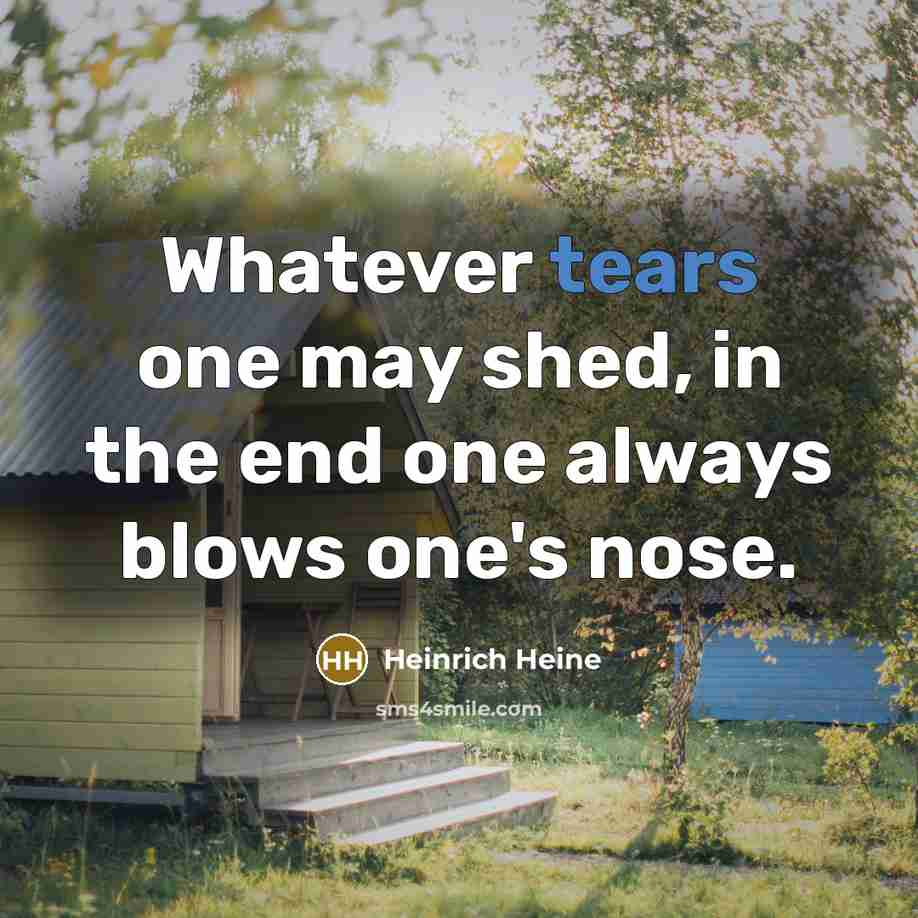 “Whatever tears one may shed, in the end one always…” quote by Heinrich Heine