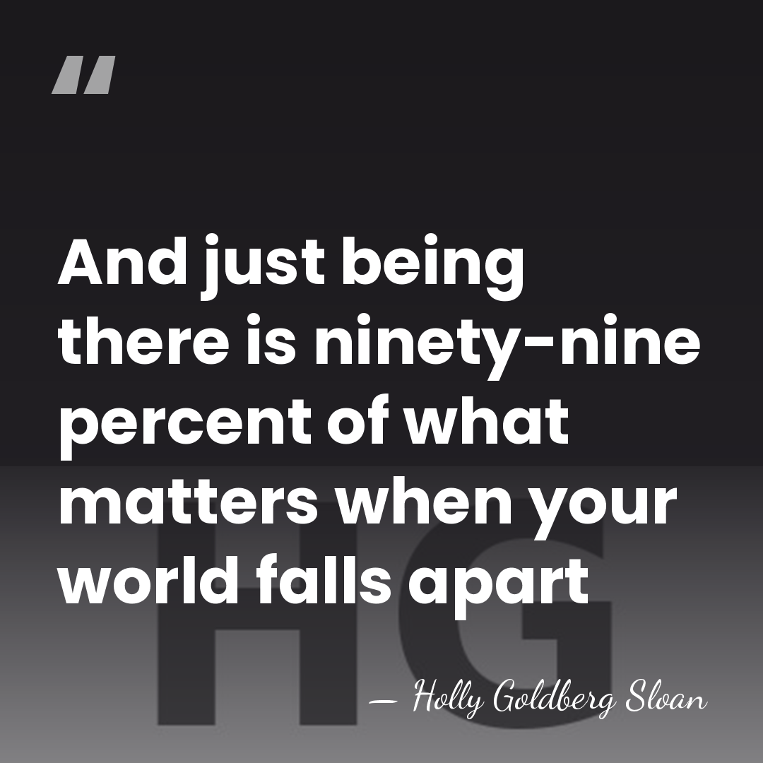 And just being there is ninety-nine percent of what matters when your&hellip; - Holly Goldberg Sloan
