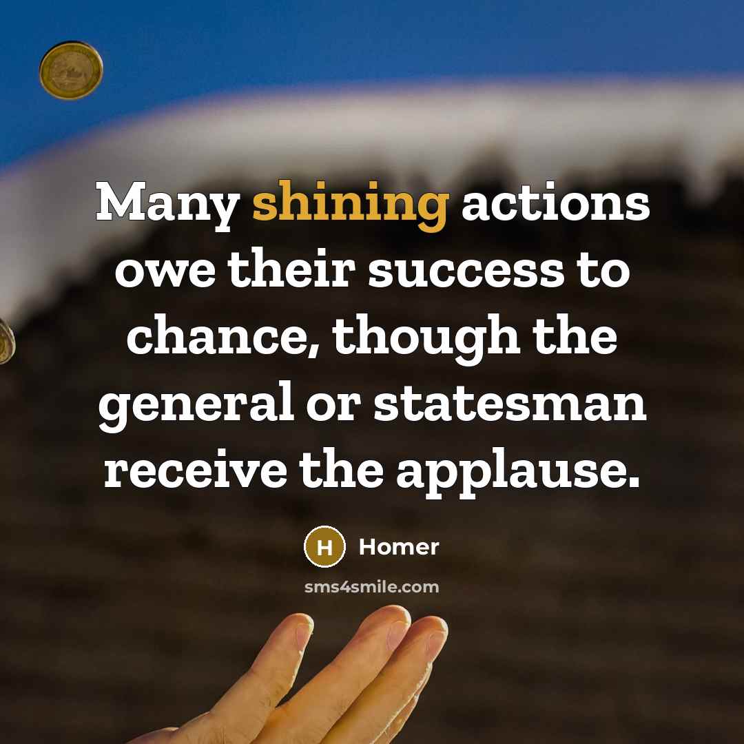 “Many shining actions owe their success to chance, though the…” quote by Homer