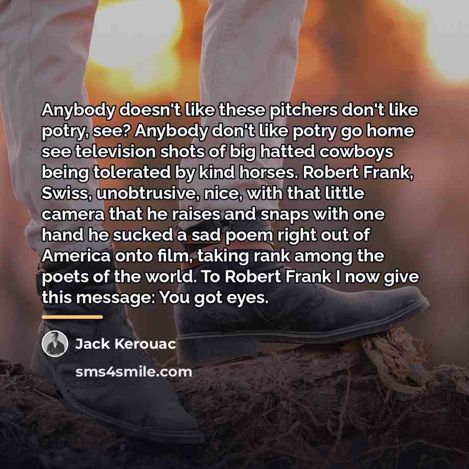 “Anybody doesn't like these pitchers don't like potry, see? Anybody…” quote by Jack Kerouac
