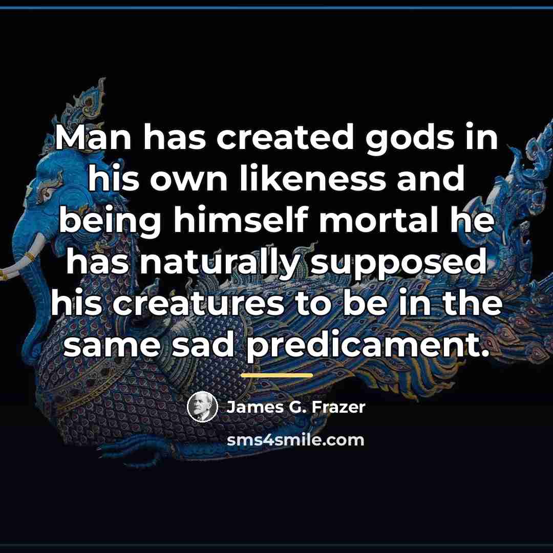 “Man has created gods in his own likeness and being…” quote by James G. Frazer