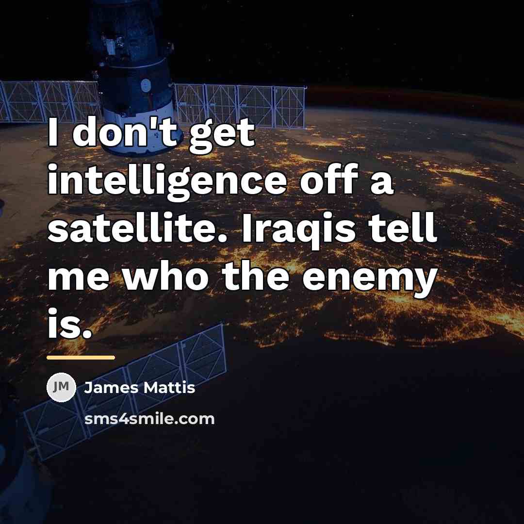 “I don't get intelligence off a satellite. Iraqis tell me…” quote by James Mattis