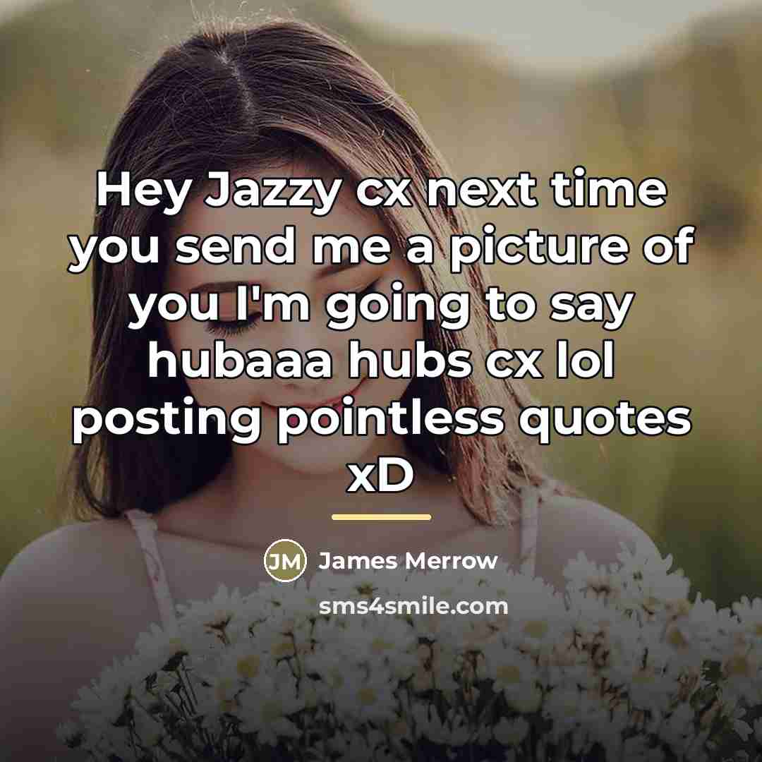 “Hey Jazzy cx next time you send me a picture…” quote by James Merrow