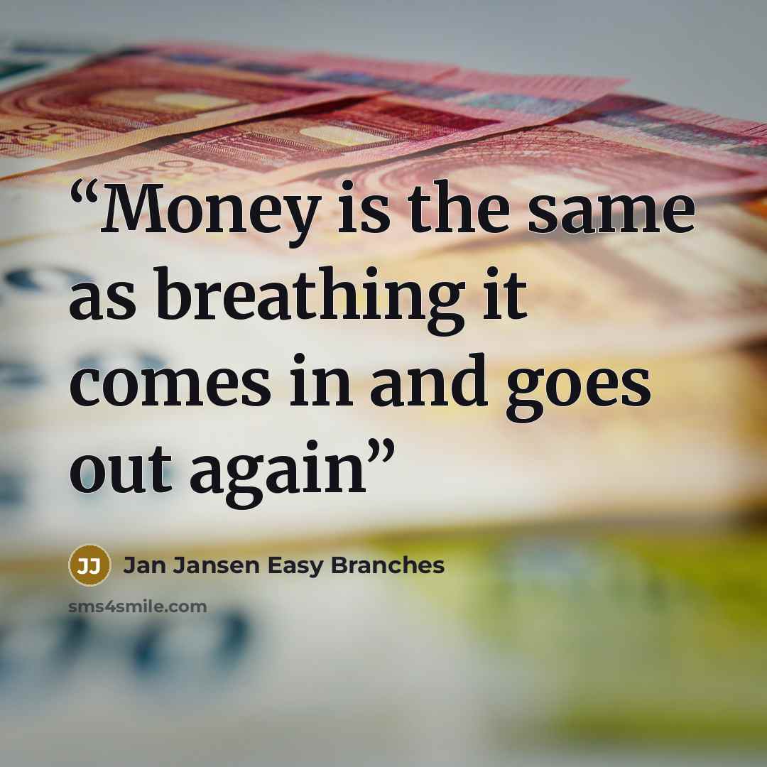 “Money is the same as breathing it comes in and goes out again” quote by Jan Jansen Easy Branches