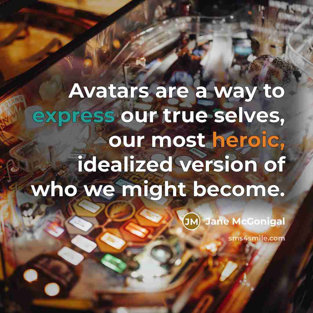 “Avatars are a way to express our true selves, our most heroic, idealized version of who we might become.” quote by Jane McGonigal