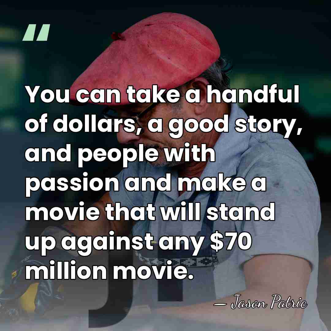 You can take a handful of dollars, a good story, and people&hellip; - Jason Patric