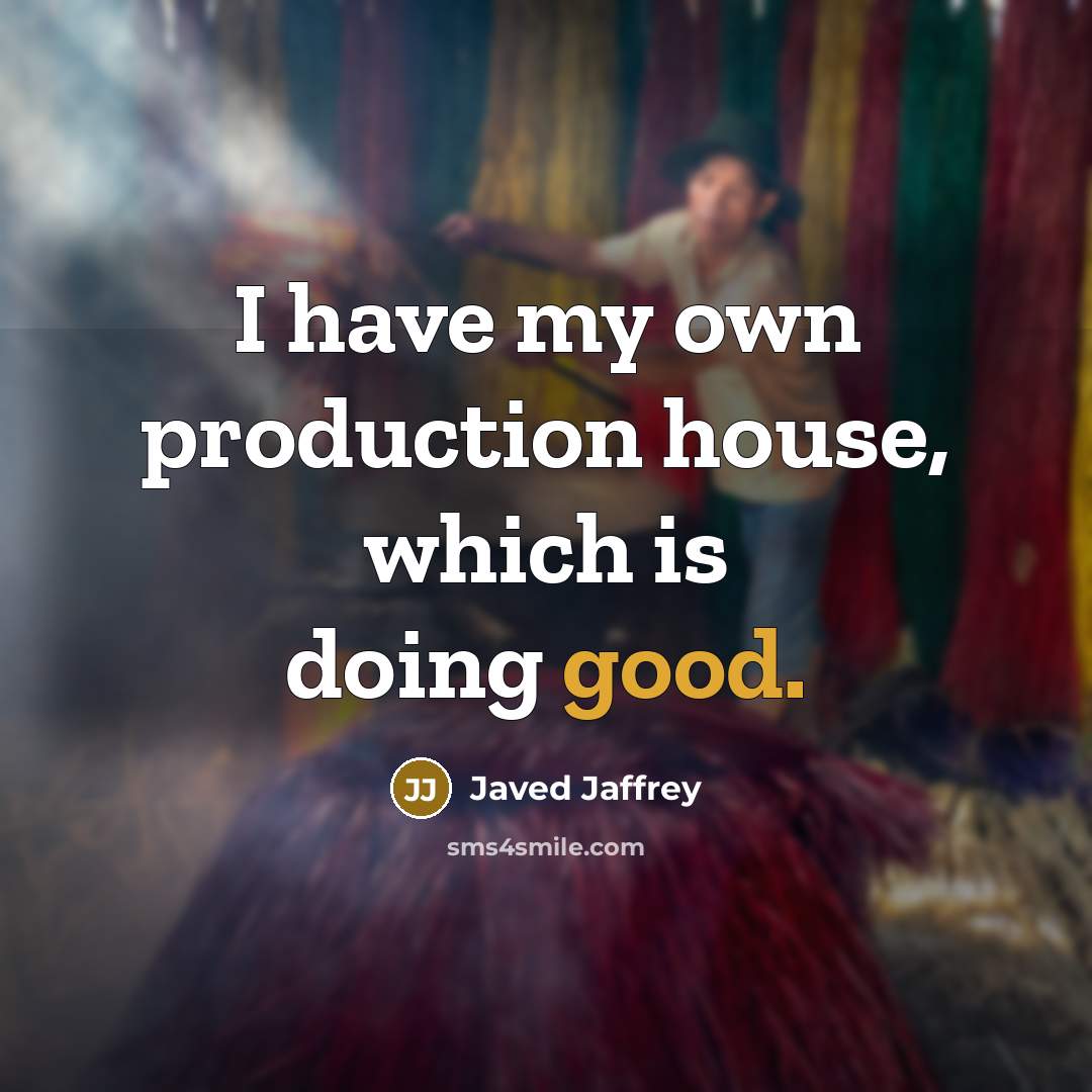 “I have my own production house, which is doing good.…” quote by Javed Jaffrey