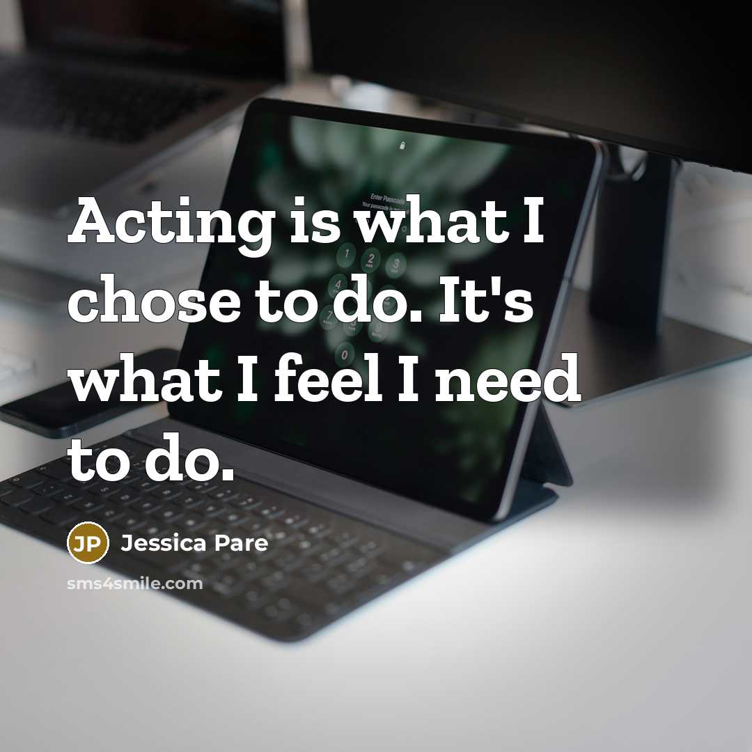 “Acting is what I chose to do. It's what I…” quote by Jessica Pare
