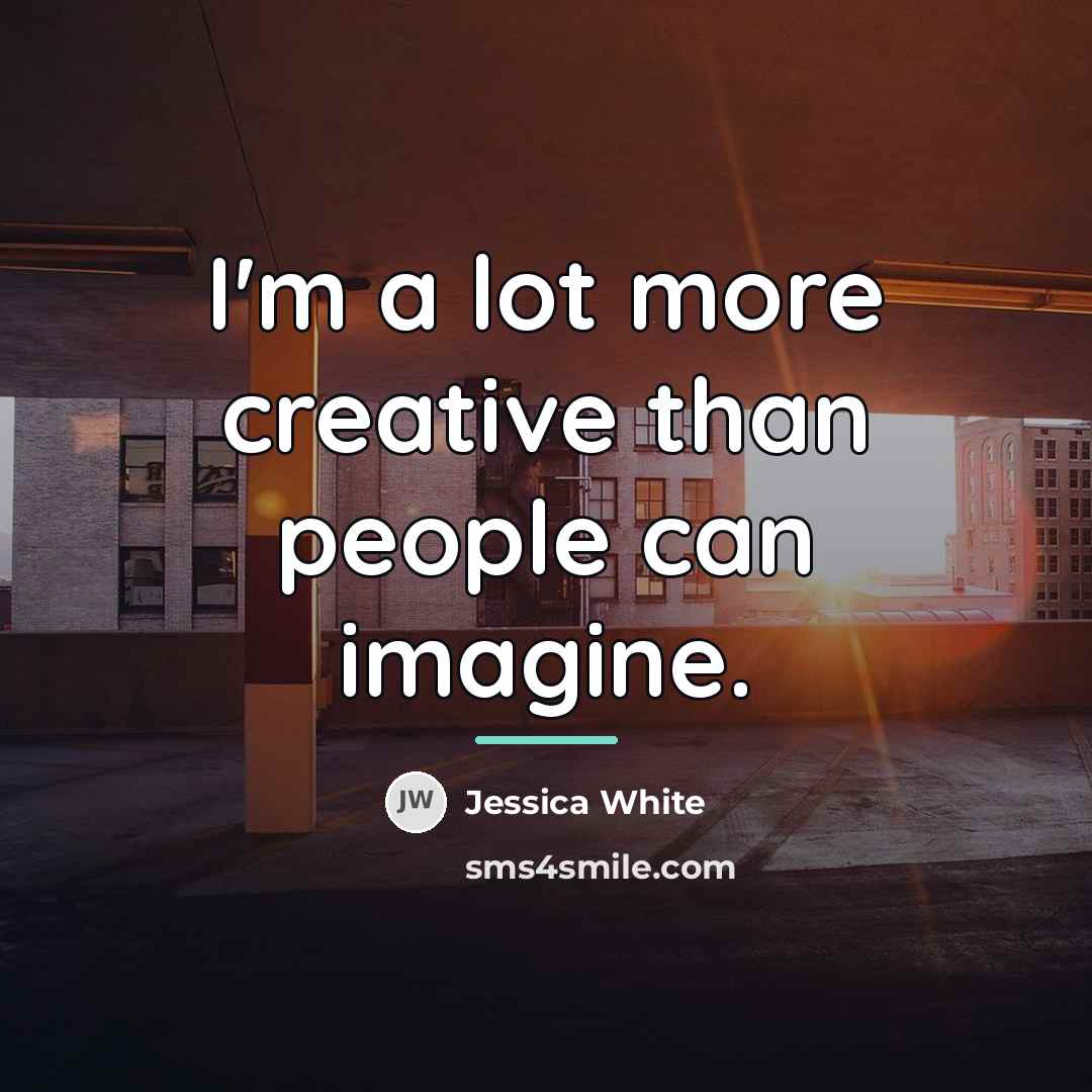 “I'm a lot more creative than people can imagine.…” quote by Jessica White
