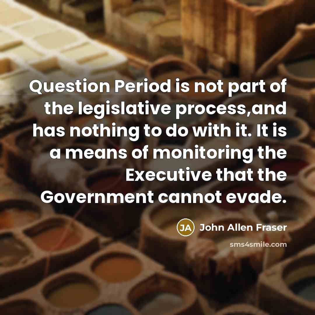 “Question Period is not part of the legislative process,and has…” quote by John Allen Fraser
