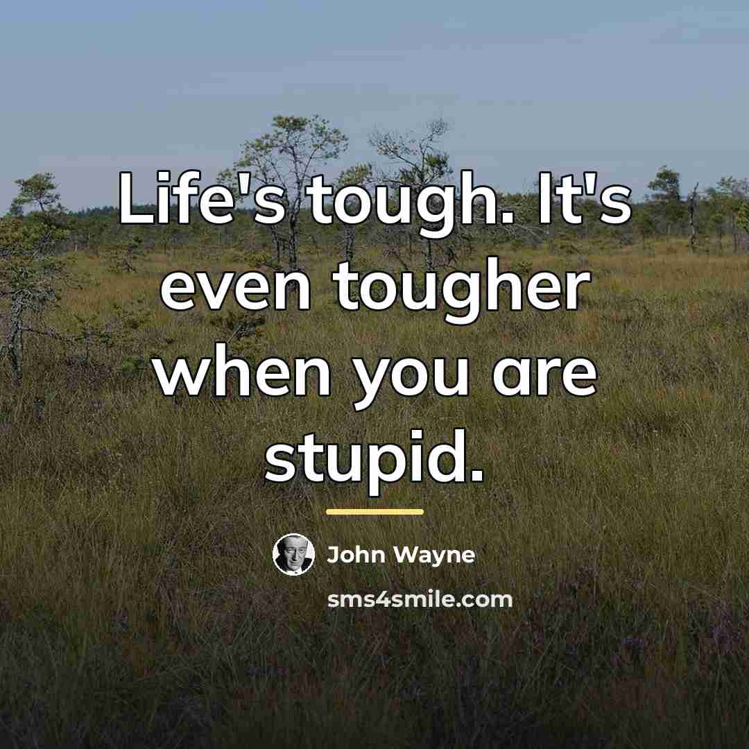 “Life's tough. It's even tougher when you are stupid.…” quote by John Wayne