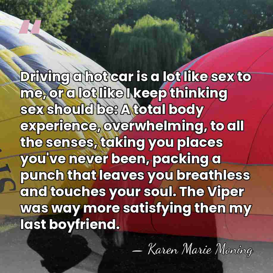 Driving a hot car is a lot like sex to me, or&hellip; - Karen Marie Moning
