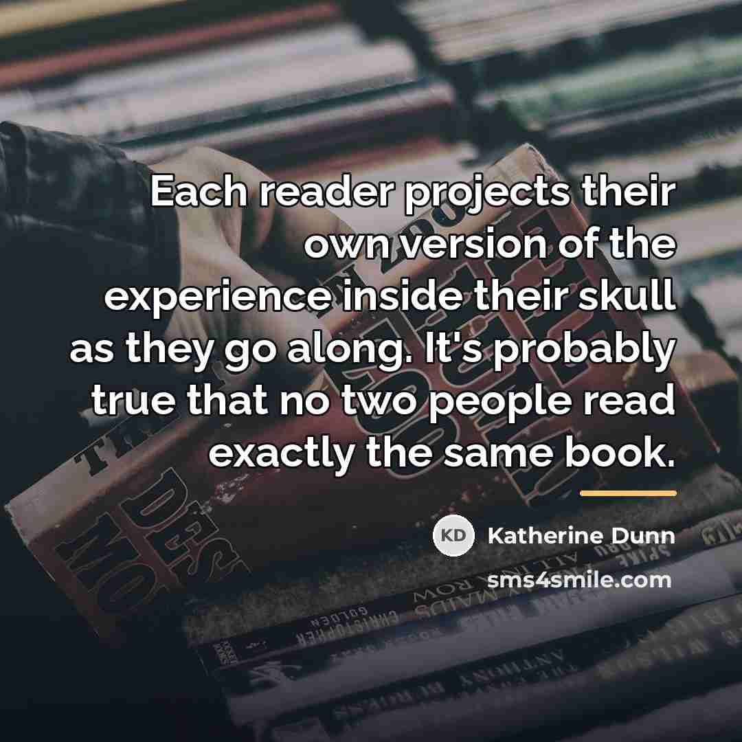“Each reader projects their own version of the experience inside…” quote by Katherine Dunn