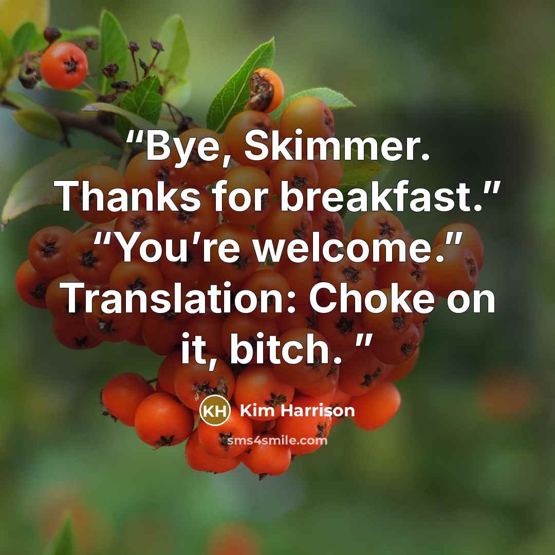 “Bye, Skimmer. Thanks for breakfast.” “You’re welcome.” Translation: Choke on it, bitch.” quote by Kim Harrison