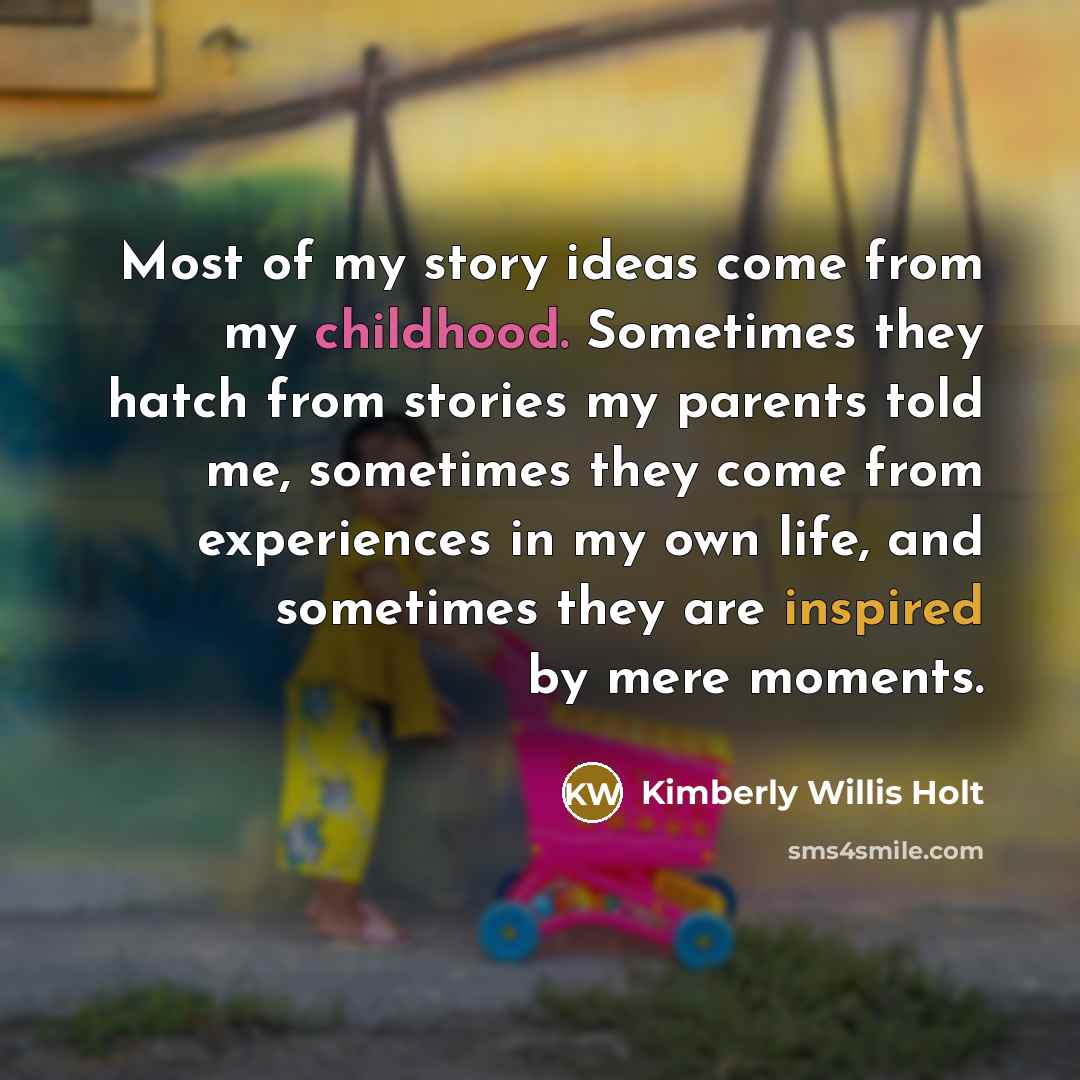 “Most of my story ideas come from my childhood. Sometimes…” quote by Kimberly Willis Holt