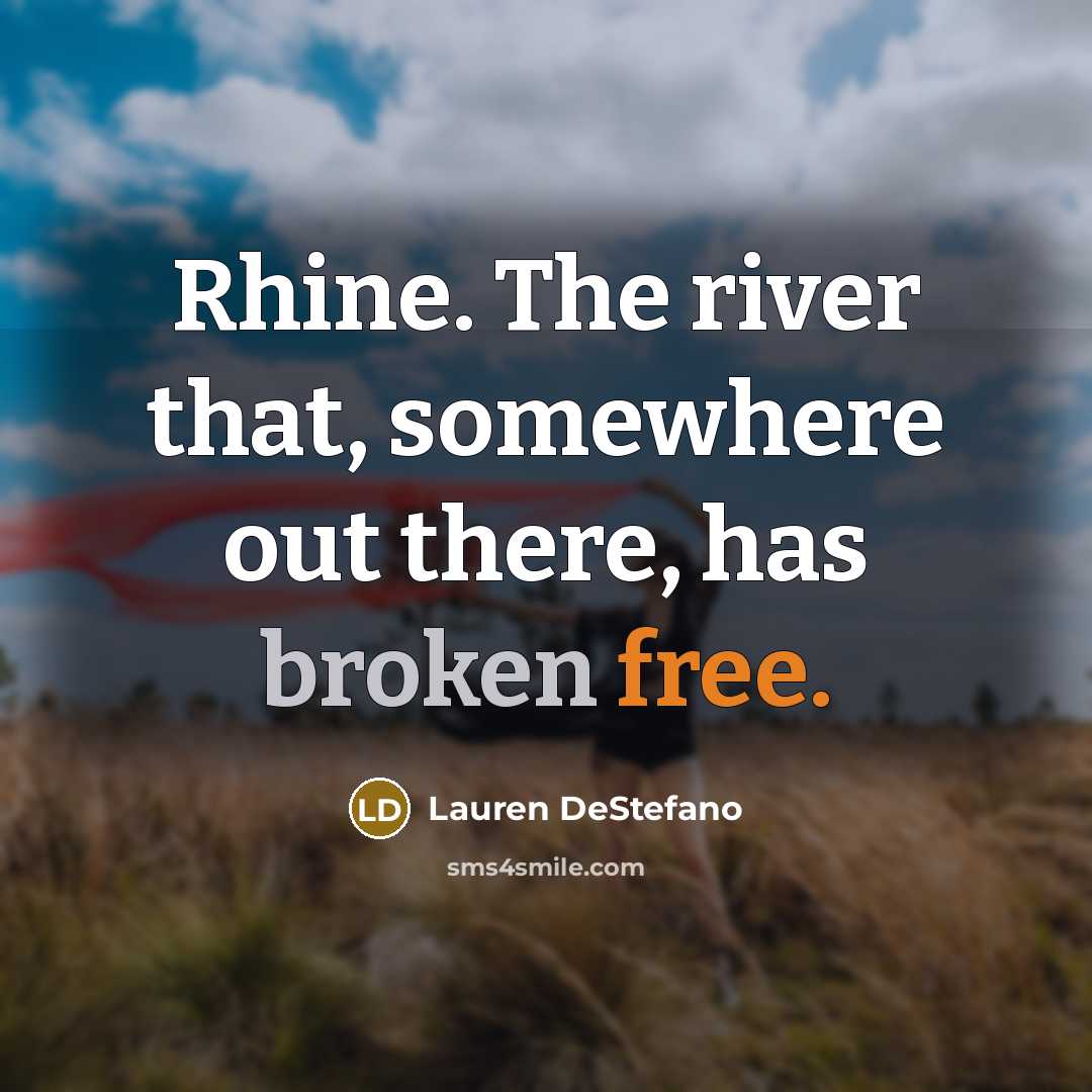 “Rhine. The river that, somewhere out there, has broken free.…” quote by Lauren DeStefano