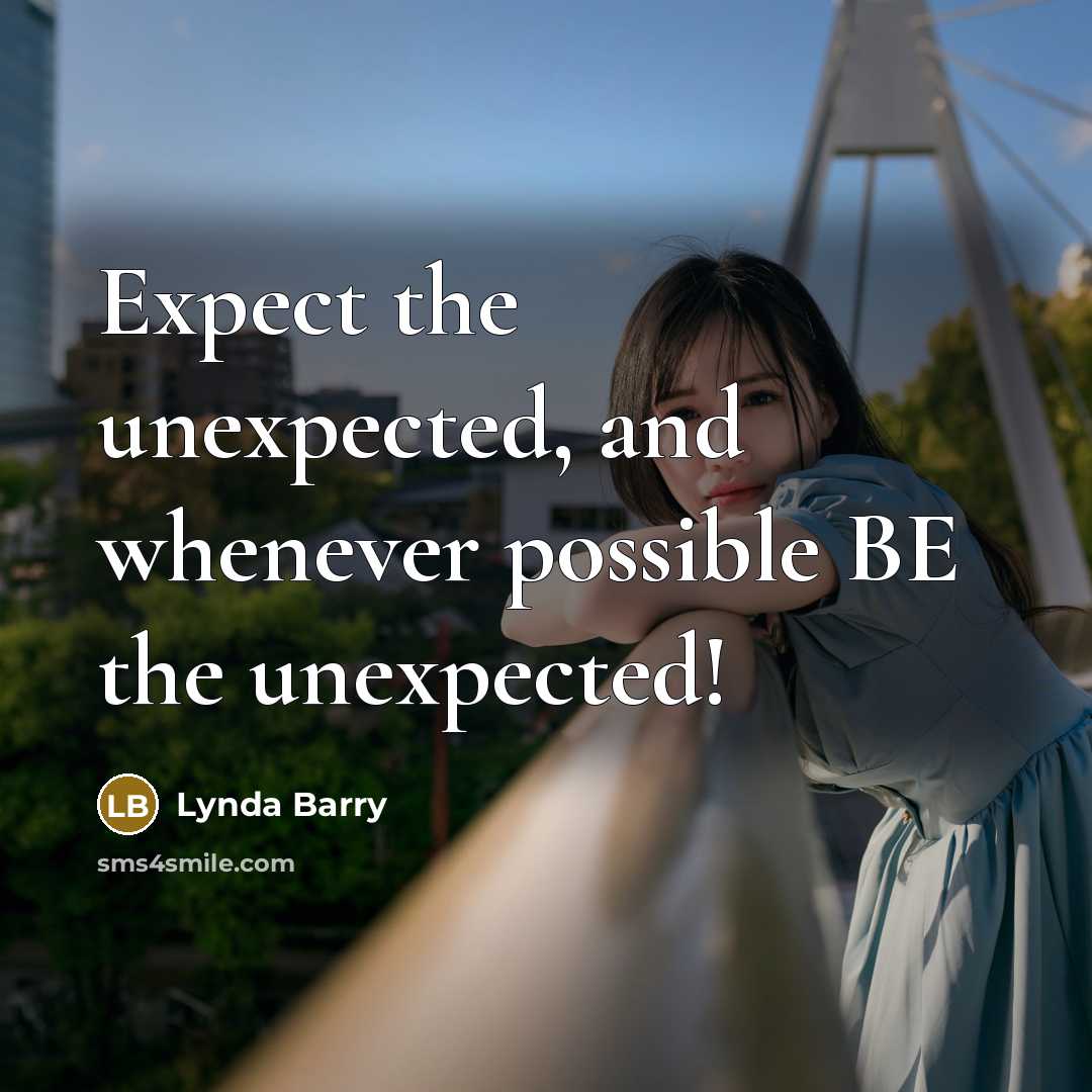 “Expect the unexpected, and whenever possible BE the unexpected!” quote by Lynda Barry
