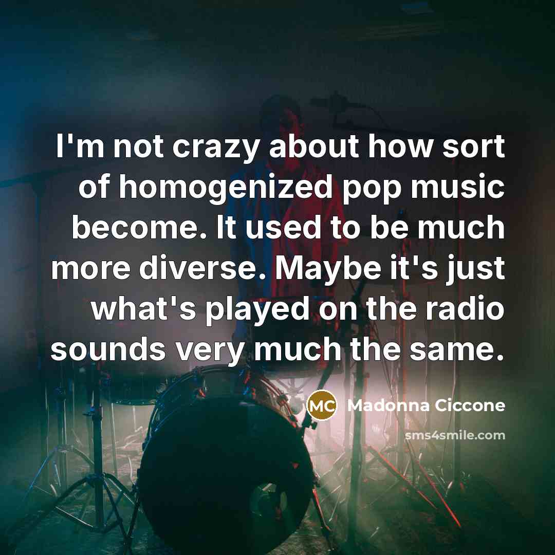 “I'm not crazy about how sort of homogenized pop music…” quote by Madonna Ciccone