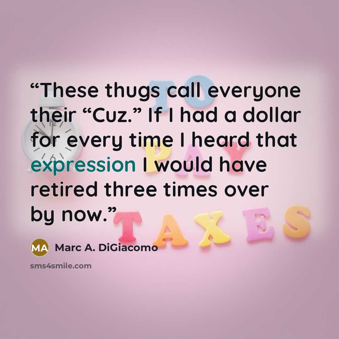 “These thugs call everyone their “Cuz.” If I had a dollar for every time I heard that expression I would have retired three times over by now.” quote by Marc A. DiGiacomo